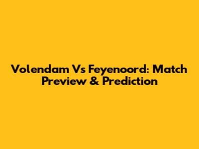 Volendam Vs Feyenoord: Match Preview & Prediction