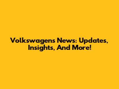 Volkswagen's News: Updates, Insights, And More!