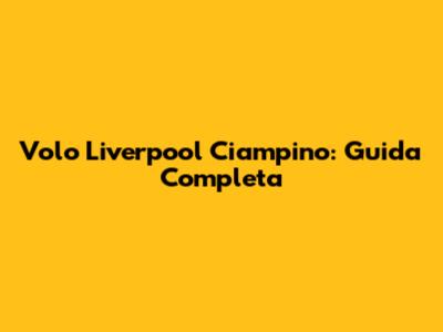 Volo Liverpool Ciampino: Guida Completa