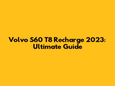 Volvo S60 T8 Recharge 2023: Ultimate Guide