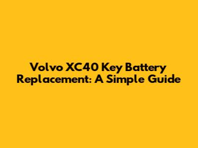 Volvo XC40 Key Battery Replacement: A Simple Guide