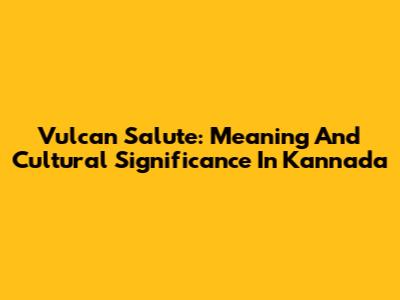 Vulcan Salute: Meaning And Cultural Significance In Kannada