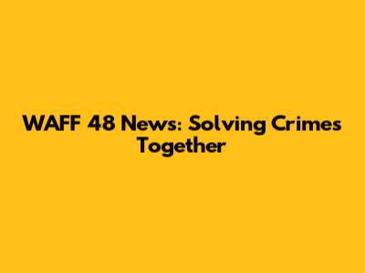 WAFF 48 News: Solving Crimes Together