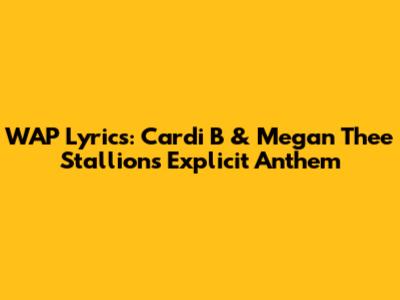 WAP Lyrics: Cardi B & Megan Thee Stallion's Explicit Anthem