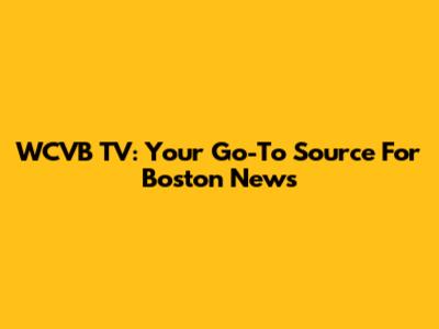 WCVB TV: Your Go-To Source For Boston News