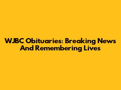 WJBC Obituaries: Breaking News And Remembering Lives
