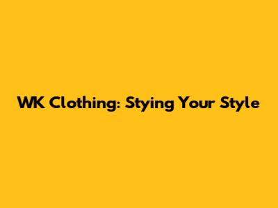 WK Clothing: Stying Your Style