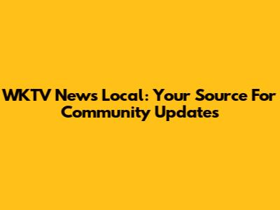 WKTV News Local: Your Source For Community Updates