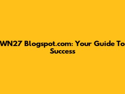WN27 Blogspot.com: Your Guide To Success