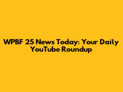WPBF 25 News Today: Your Daily YouTube Roundup