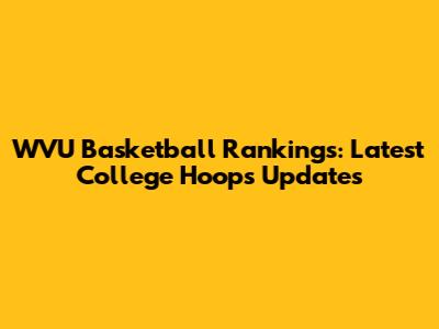 WVU Basketball Rankings: Latest College Hoops Updates