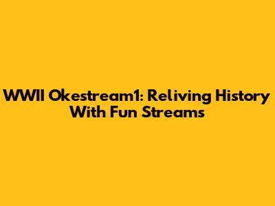 WWII Okestream1: Reliving History With Fun Streams