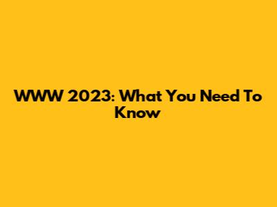 WWW 2023: What You Need To Know