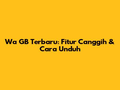 Wa GB Terbaru: Fitur Canggih & Cara Unduh