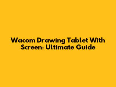 Wacom Drawing Tablet With Screen: Ultimate Guide