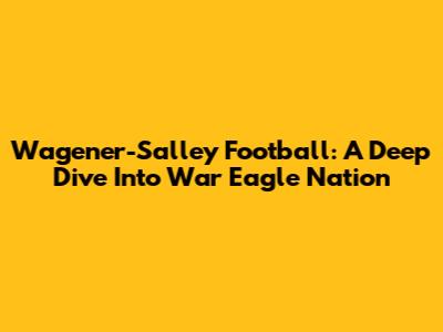 Wagener-Salley Football: A Deep Dive Into War Eagle Nation