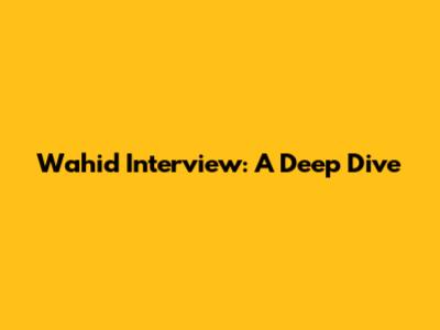 Wahid Interview: A Deep Dive