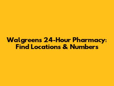 Walgreens 24-Hour Pharmacy: Find Locations & Numbers