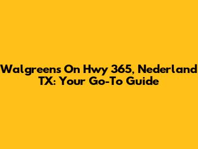 Walgreens On Hwy 365, Nederland TX: Your Go-To Guide
