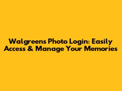 Walgreens Photo Login: Easily Access & Manage Your Memories