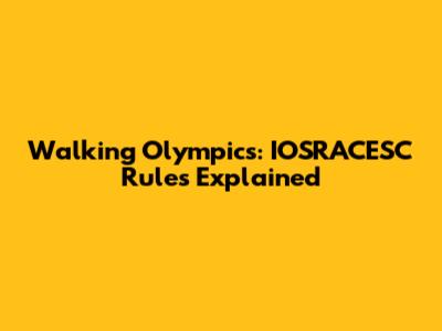 Walking Olympics: IOSRACESC Rules Explained