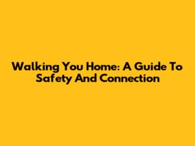 Walking You Home: A Guide To Safety And Connection