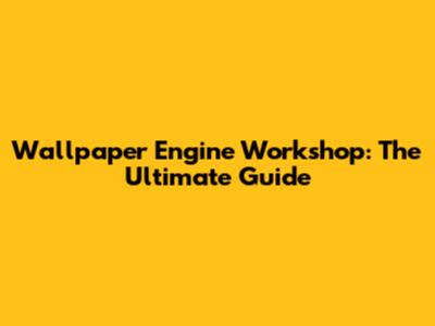 Wallpaper Engine Workshop: The Ultimate Guide