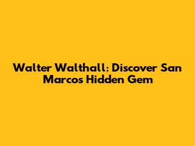 Walter Walthall: Discover San Marcos' Hidden Gem