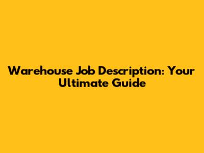 Warehouse Job Description: Your Ultimate Guide