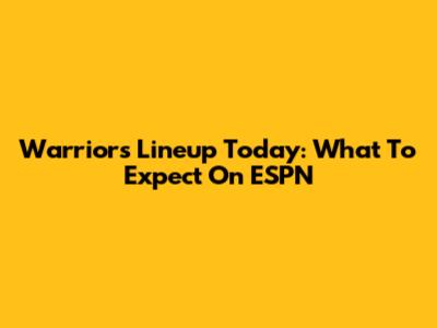 Warriors Lineup Today: What To Expect On ESPN