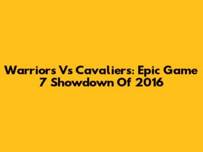 Warriors Vs Cavaliers: Epic Game 7 Showdown Of 2016
