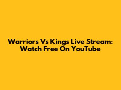 Warriors Vs Kings Live Stream: Watch Free On YouTube