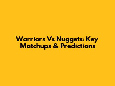 Warriors Vs Nuggets: Key Matchups & Predictions