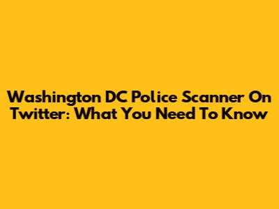 Washington DC Police Scanner On Twitter: What You Need To Know