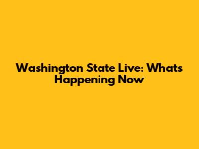 Washington State Live: What's Happening Now