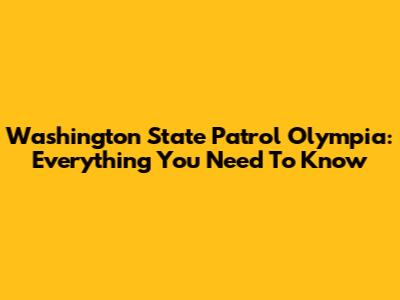 Washington State Patrol Olympia: Everything You Need To Know