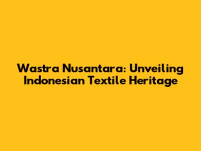 Wastra Nusantara: Unveiling Indonesian Textile Heritage
