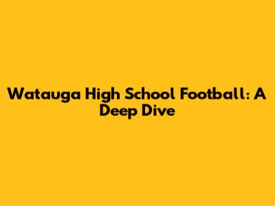 Watauga High School Football: A Deep Dive