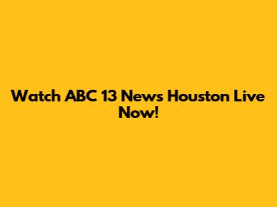 Watch ABC 13 News Houston Live Now!