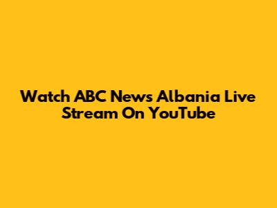 Watch ABC News Albania Live Stream On YouTube