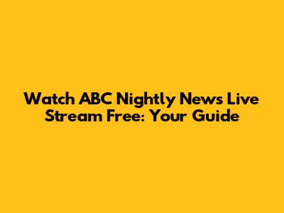 Watch ABC Nightly News Live Stream Free: Your Guide