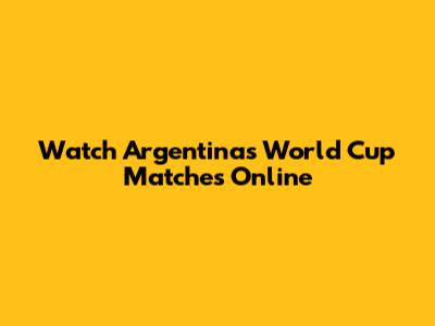 Watch Argentina's World Cup Matches Online