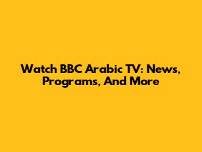 Watch BBC Arabic TV: News, Programs, And More