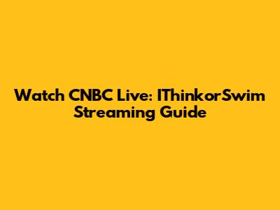 Watch CNBC Live: IThinkorSwim Streaming Guide