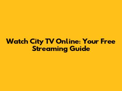 Watch City TV Online: Your Free Streaming Guide