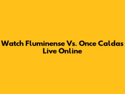 Watch Fluminense Vs. Once Caldas Live Online