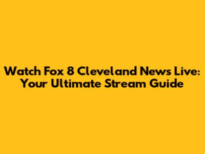 Watch Fox 8 Cleveland News Live: Your Ultimate Stream Guide