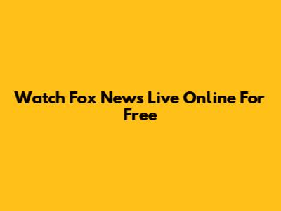 Watch Fox News Live Online For Free
