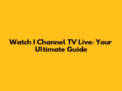 Watch I Channel TV Live: Your Ultimate Guide