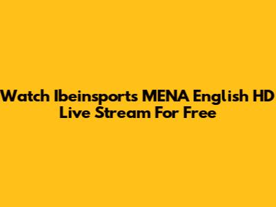 Watch Ibeinsports MENA English HD Live Stream For Free